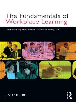 The Fundamentals of Workplace Learning: Understanding How People Learn in Working Life by Illeris, Knud