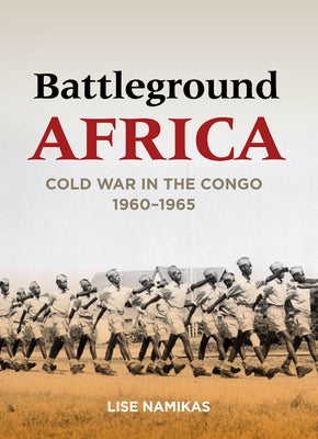 Battleground Africa: Cold War in the Congo, 1960a 1965 by Namikas, Lise