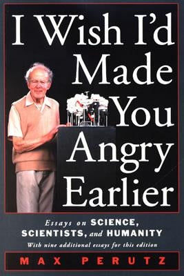 I Wish I'd Made You Angry Earlier: Essays on Science, Scientists, and Humanity by Perutz, Max F.