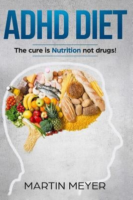 ADHD Nutrition Diet: Solution without Drugs or Medication! (For: Children, Adult ADD, Marriage, Adults, Hyperactive Child) by Meyer, Martin