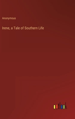 Irene, a Tale of Southern Life by Anonymous