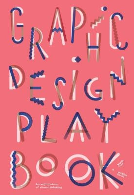Graphic Design Play Book: An Exploration of Visual Thinking (Logo, Typography, Website, Poster, Web, and Creative Design) by Cure, Sophie