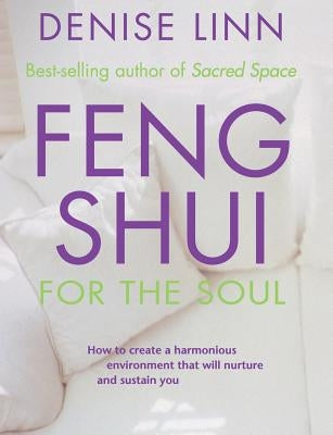 Feng Shui for the Soul: How to Create a Harmonious Environment That Will Nurture and Sustain You by Linn, Denise