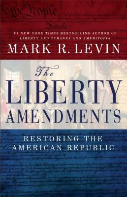 The Liberty Amendments: Restoring the American Republic by Levin, Mark R.