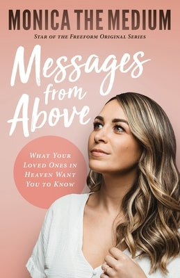 Messages from Above: What Your Loved Ones in Heaven Want You to Know by The Medium, Monica