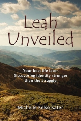 Leah Unveiled: Your Best Life Later, Discovering Identity Stronger Than the Struggle by Kafer, Michelle Kelso