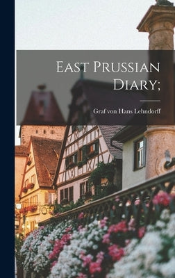 East Prussian Diary; by Lehndorff, Hans Graf Von