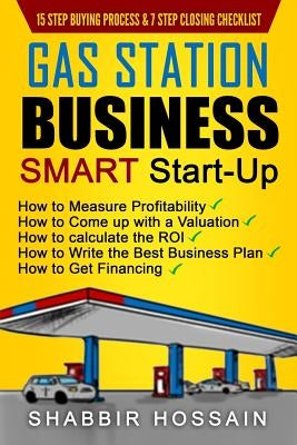 Gas Station Business Smart Start-Up: How to Measure Profitability, How to Come Up with a Valuation, How to Calculate the ROI, How to Write the Best Bu by Hossain, Shabbir