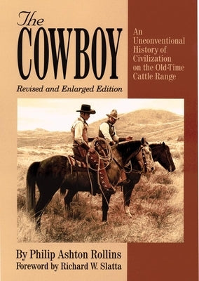 The Cowboy: An Unconventional History of Civilization on the Old-Time Cattle Range by Rollins, Philip Ashton