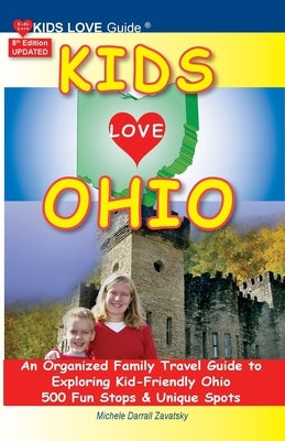 KIDS LOVE OHIO, 8th Edition: An Organized Family Travel Guide to Kid-Friendly Ohio. 500 Fun Stops & Unique Spots by Darrall Zavatsky, Michele