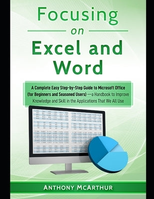 Focusing on Excel and Word (a Fast Dummies' Bible [Knowledge, Macros, Functions, Formulas, VBA, Sentences, List, Pivot], A Perfect Choice to Master Of by McArthur, Anthony