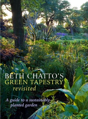 Beth Chatto's Green Tapestry Revisited: A Guide to a Sustainably Planted Garden by Wooster, Steven