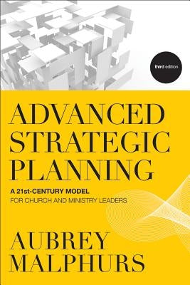 Advanced Strategic Planning: A 21st-Century Model for Church and Ministry Leaders by Malphurs, Aubrey
