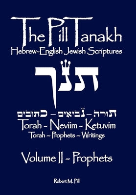 The Pill Tanakh: Hebrew-English Jewish Scriptures, Volume II - The Prophets by Pill, Robert M.