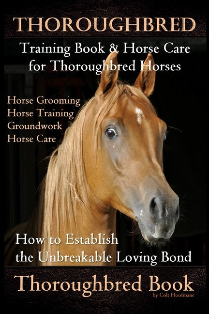 Thoroughbred Training Book & Horse Care for Thoroughbred Horses, Horse Grooming Horse Training, Groundwork, Horse Care, How to Establish the Unbreakab by Hoofmane, Colt