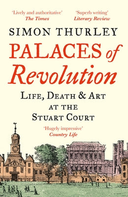 Palaces of Revolution: Life, Death and Art at the Stuart Court by Thurley, Simon