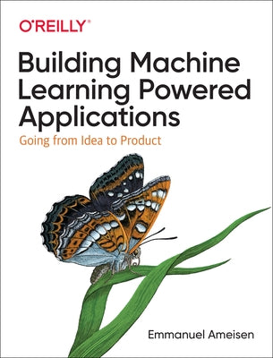 Building Machine Learning Powered Applications: Going from Idea to Product by Ameisen, Emmanuel