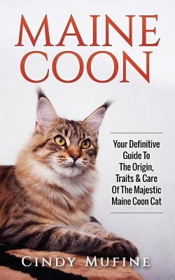 Maine Coon: Your Definitive Guide to The Origin, Traits & Care Of The Majestic Maine Coon Cat by Mufine, Cindy