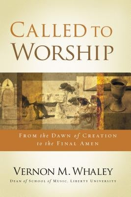 Called to Worship: From the Dawn of Creation to the Final Amen by Whaley, Vernon