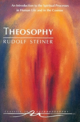Theosophy: An Introduction to the Spiritual Processes in Human Life and in the Cosmos (Cw 9) by Steiner, Rudolf
