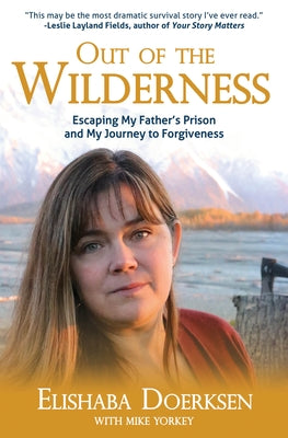 Out of the Wilderness: Escaping My Father's Prison and My Journey to Forgiveness by Doerksen, Elishaba