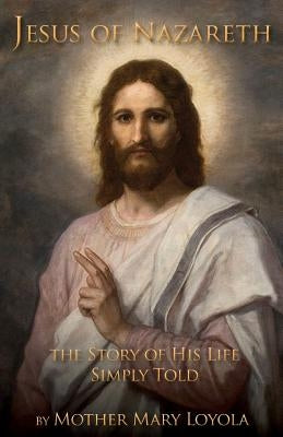 Jesus of Nazareth: The Story of His Life Simply Told by Loyola, Mother Mary