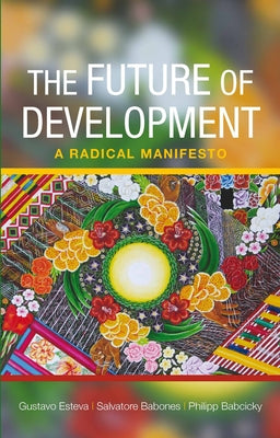 The Future of Development: A Radical Manifesto by Esteva, Gustavo