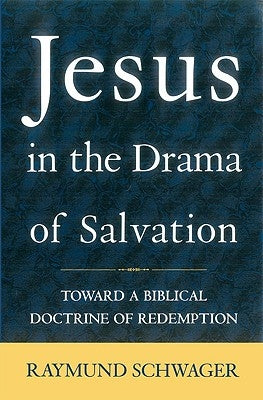 Jesus in the Drama of Salvation: Toward a Biblical Doctrine of Redemption by Schwager, Raymund