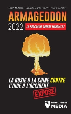 Armageddon 2022: La Prochaine Guerre Mondiale ?: La Russie et la Chine contre l'Inde et l'Occident; Crise Mondiale - Menaces Nucléaires by Rebel Press Media