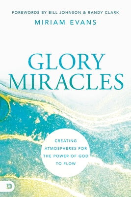 Glory Miracles: Creating Atmospheres for the Power of God to Flow by Evans, Miriam