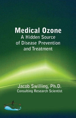 Medical Ozone: A Hidden Source of Disease Prevention and Treatment by Swilling Ph. D., Jacob