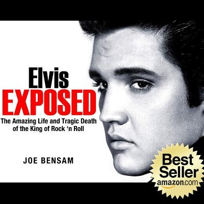 Elvis Exposed: The Amazing Life and Tragic Death of the King of Rock 'n Roll by Bensam, Joe