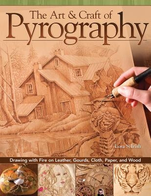 The Art & Craft of Pyrography: Drawing with Fire on Leather, Gourds, Cloth, Paper, and Wood by Irish, Lora S.