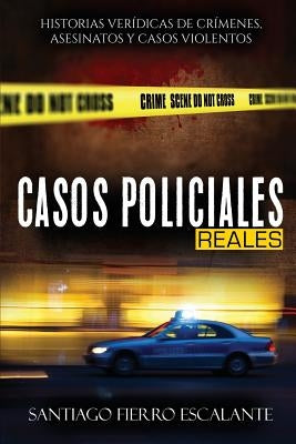 Casos Policiales Reales: Historias Verídicas de Crímenes, Asesinatos y Casos Violentos by Fierro Escalante, Santiago