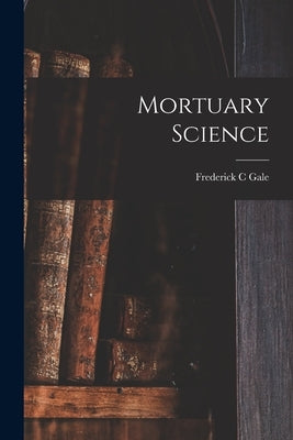 Mortuary Science by Gale, Frederick C.