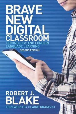 Brave New Digital Classroom: Technology and Foreign Language Learning by Blake, Robert J.