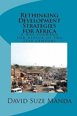 Rethinking Development Strategies for Africa: A way forward for Africa of the 21st century by Suze Manda, David