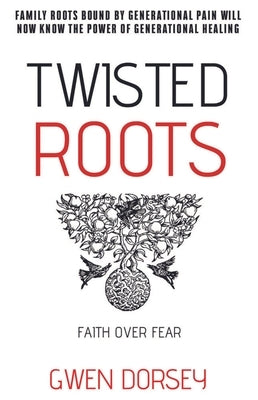 Twisted Roots: Faith Over Fear by Dorsey, Gwen