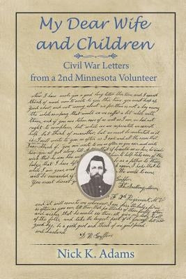 My Dear Wife and Children: Civil War Letters from a 2nd Minnesota Volunteer by Adams, Nick K.