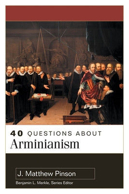 40 Questions about Arminianism by Pinson, J. Matthew