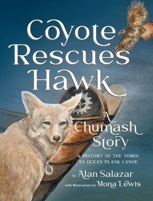 Coyote Rescues Hawk: A Chumash Story & History of the Tomol-an Ocean Plank Canoe by Salazar, Alan