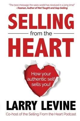 Selling From The Heart: How Your Authentic Self Sells You! by Levine, Larry