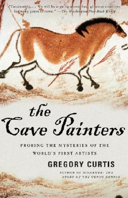 The Cave Painters: Probing the Mysteries of the World's First Artists by Curtis, Gregory