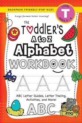 The Toddler's A to Z Alphabet Workbook: (Ages 3-4) ABC Letter Guides, Letter Tracing, Activities, and More! (Backpack Friendly 6x9 Size) by Dick, Lauren