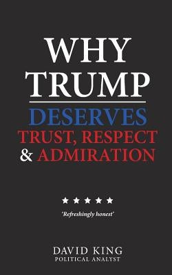Why Trump Deserves Trust, Respect and Admiration by King, David