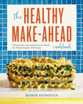 The Healthy Make-Ahead Cookbook: Wholesome, Flavorful Freezer Meals the Whole Family Will Enjoy by Donovan, Robin