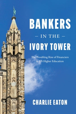 Bankers in the Ivory Tower: The Troubling Rise of Financiers in Us Higher Education by Eaton, Charlie