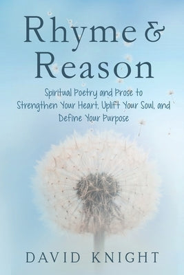 Rhyme & Reason: Spiritual Poetry and Prose to Strengthen Your Heart, Uplift Your Soul, and Define Your Purpose by Knight, David