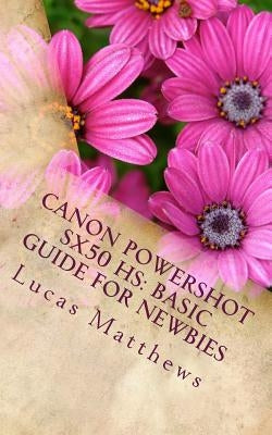 Canon Powershot SX50 HS: Basic Guide for Newbies: User Guide by Matthews, Lucas