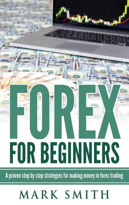 Forex for Beginners: Proven Steps and Strategies to Make Money in Forex Trading by Smith, Mark